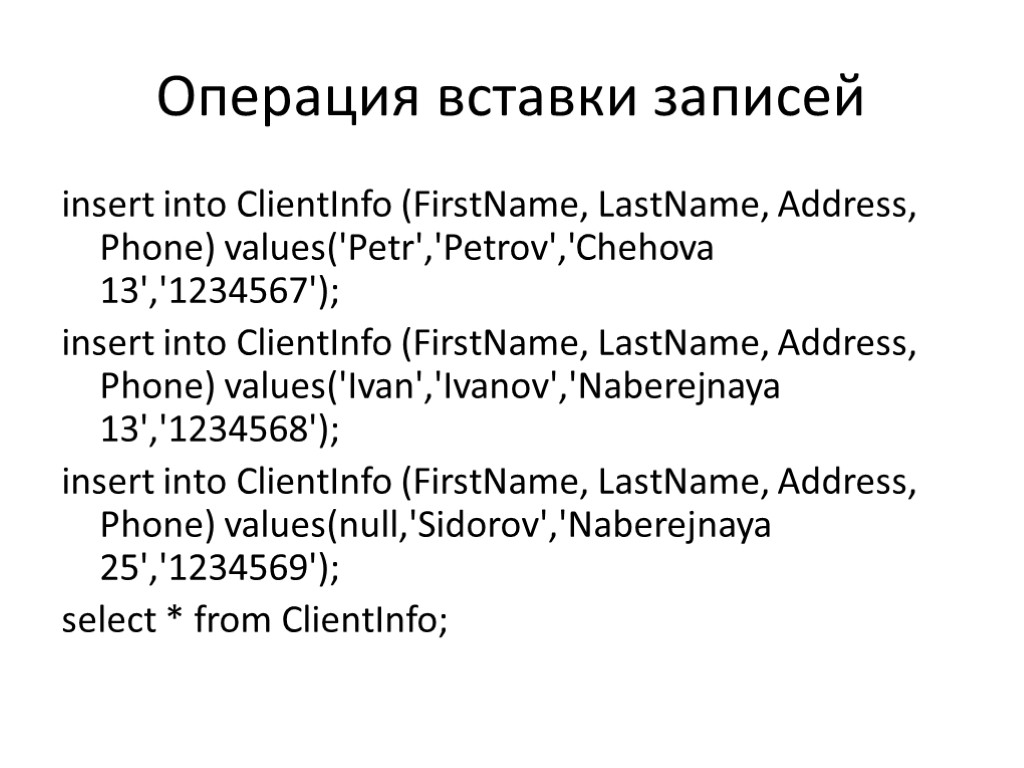 Операция вставки записей insert into ClientInfo (FirstName, LastName, Address, Phone) values('Petr','Petrov','Chehova 13','1234567'); insert into